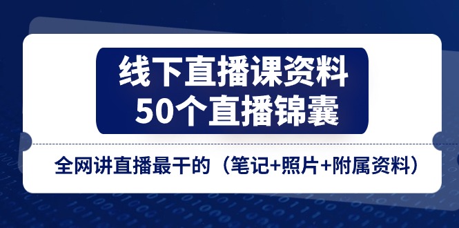 （11319期）线下直播课资料、50个-直播锦囊，全网讲直播最干的（笔记+照片+附属资料）-云帆学社