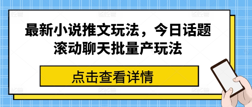 最新小说推文玩法，今日话题滚动聊天批量产玩法-云帆学社