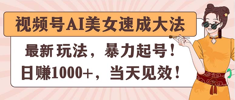 （11330期）视频号AI美女速成大法，暴力起号，日赚1000+，当天见效-云帆学社