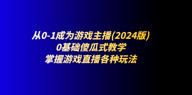 从0-1成为游戏主播(2024版)：0基础傻瓜式教学，掌握游戏直播各种玩法-云帆学社