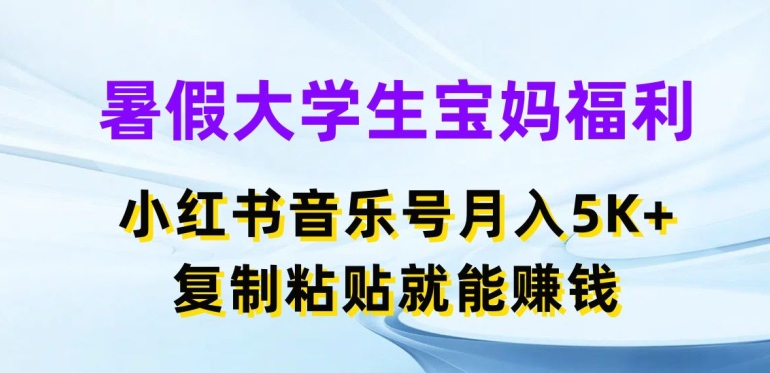 暑假大学生宝妈福利，小红书音乐号月入5000+，复制粘贴就能赚钱-云帆学社