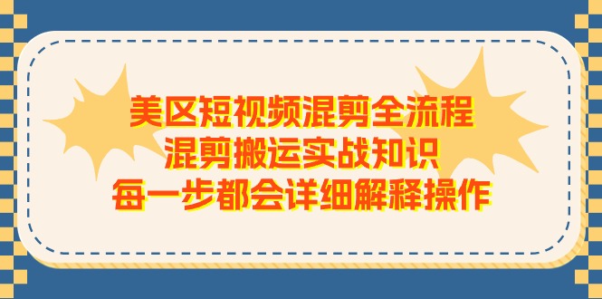 美区短视频混剪全流程，混剪搬运实战知识，每一步都会详细解释操作-云帆学社