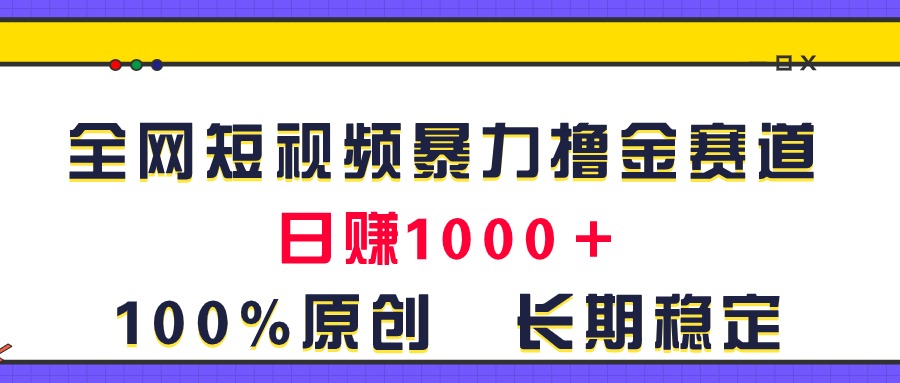 （11341期）全网短视频暴力撸金赛道，日入1000＋！原创玩法，长期稳定-云帆学社