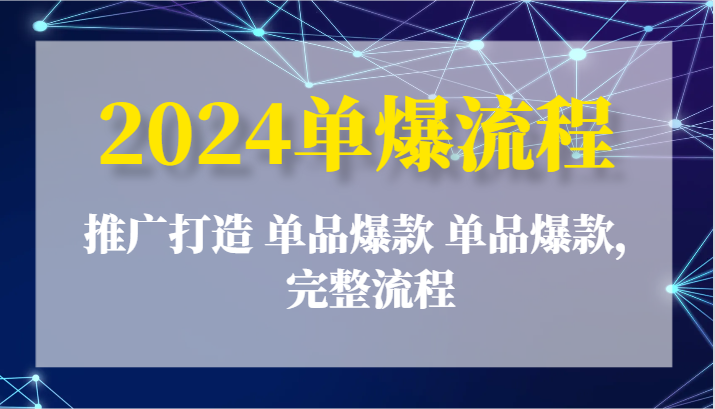 2024单爆流程：推广打造 单品爆款 单品爆款，完整流程-云帆学社