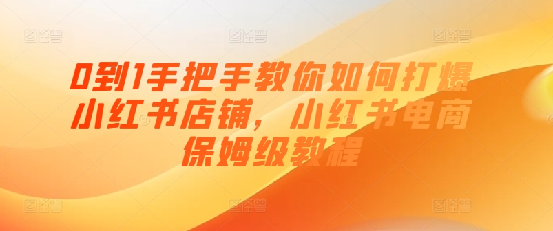 0到1手把手教你如何打爆小红书店铺，小红书电商保姆级教程-云帆学社