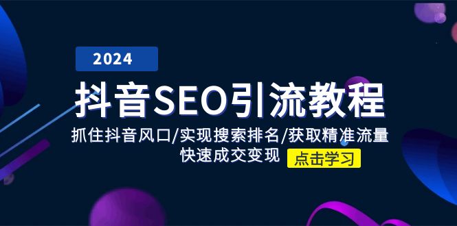 （11352期）抖音 SEO引流教程：抓住抖音风口/实现搜索排名/获取精准流量/快速成交变现-云帆学社