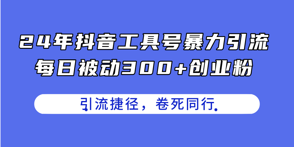 （11354期）24年抖音工具号暴力引流，每日被动300+创业粉，创业粉捷径，卷死同行-云帆学社