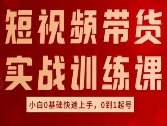 短视频带货实战训练课，好物分享实操，小白0基础快速上手，0到1起号-云帆学社