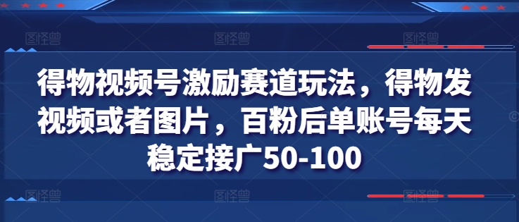 得物视频号激励赛道玩法，得物发视频或者图片，百粉后单账号每天稳定接广50-100-云帆学社