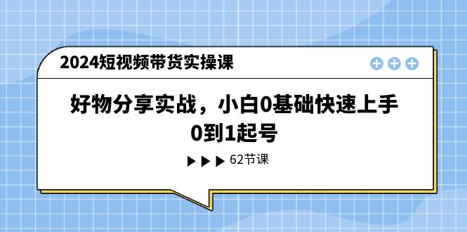 （11372期）2024短视频带货实操课，好物分享实战，小白0基础快速上手，0到1起号-云帆学社