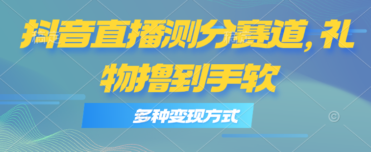 （11380期）抖音直播测分赛道，多种变现方式，轻松日入1000+-云帆学社