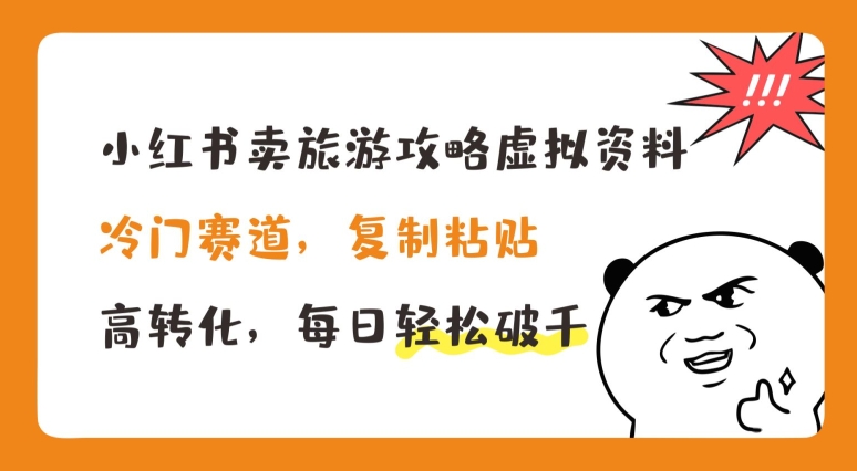 小红书卖旅游攻略虚拟资料，冷门赛道，复制粘贴，高转化，每日轻松破千-云帆学社