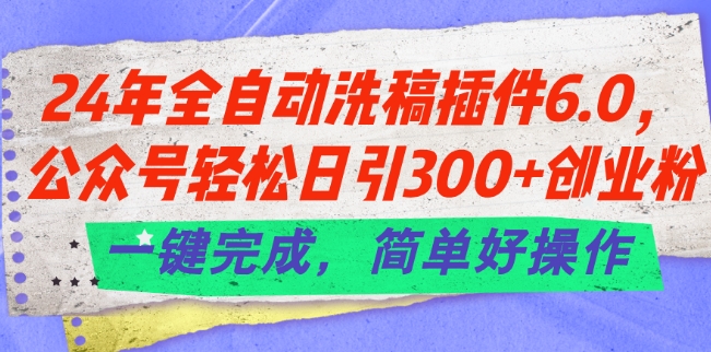 24年全自动洗稿插件6.0.公众号轻松日引300+创业粉，一键完成，简单好操作-云帆学社