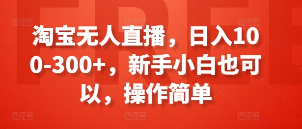 淘宝无人直播，日入100-300+，新手小白也可以，操作简单-云帆学社