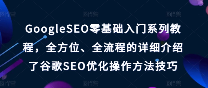 GoogleSEO零基础入门系列教程，全方位、全流程的详细介绍了谷歌SEO优化操作方法技巧-云帆学社