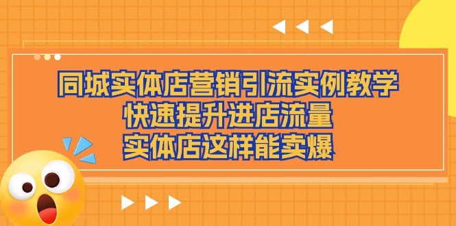 （11392期）同城实体店营销引流实例教学，快速提升进店流量，实体店这样能卖爆-云帆学社