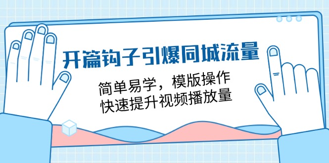 （11393期）开篇 钩子引爆同城流量，简单易学，模版操作，快速提升视频播放量-18节课-云帆学社