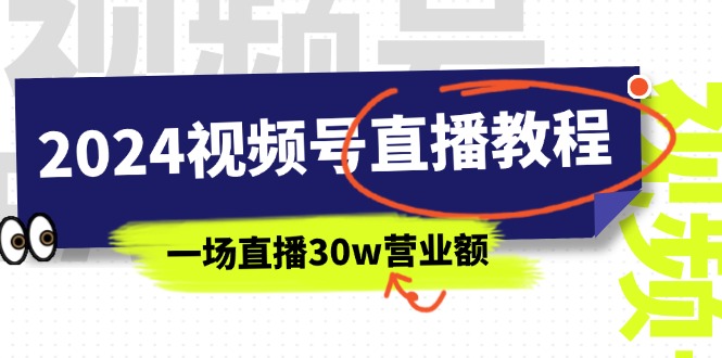 （11394期）2024视频号直播教程：视频号如何赚钱详细教学，一场直播30w营业额（37节）-云帆学社