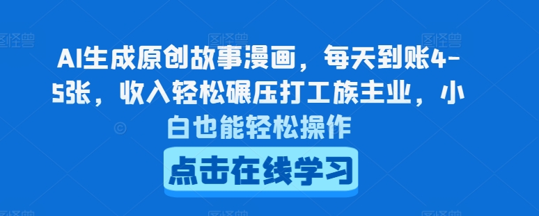 AI生成原创故事漫画，每天到账4-5张，收入轻松碾压打工族主业，小白也能轻松操作-云帆学社