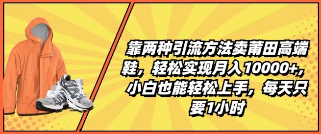 靠两种引流方法卖莆田高端鞋，轻松实现月入1W+，小白也能轻松上手，每天只要1小时-云帆学社