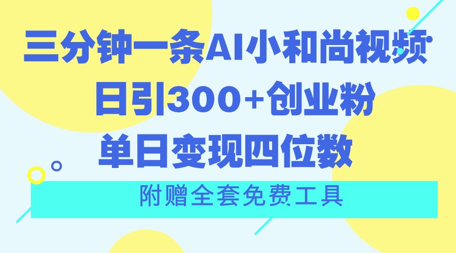 三分钟一条AI小和尚视频 ，日引300+创业粉。单日变现四位数 ，附赠全套免费工具-云帆学社