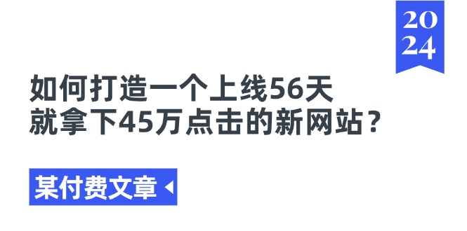 （11420期）某付费文章《如何打造一个上线56天就拿下45万点击的新网站？》-云帆学社