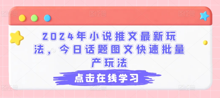 2024年小说推文最新玩法，今日话题图文快速批量产玩法-云帆学社