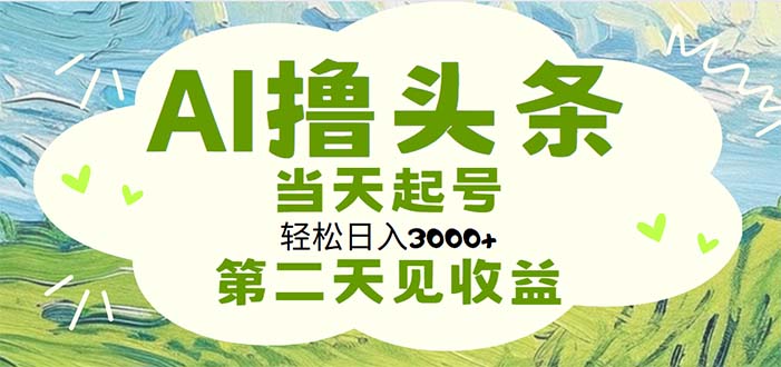 （11426期）AI撸头条，轻松日入3000+无脑操作，当天起号，第二天见收益-云帆学社