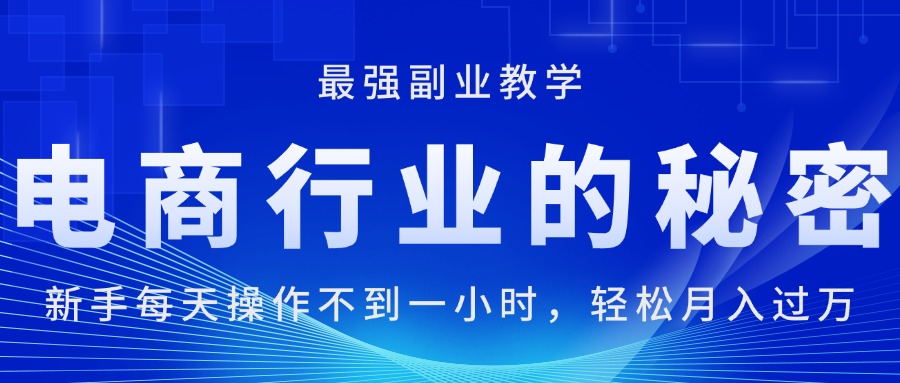 （11427期）电商行业的秘密，新手每天操作不到一小时，月入过万轻轻松松，最强副业…-云帆学社