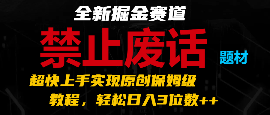 全新掘金赛道 禁止废话题材，超快上手实现原创保姆级教程，轻松日入3位数++-云帆学社