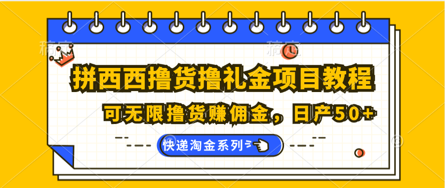 拼西西撸货撸礼金项目教程；可无限撸货赚佣金，日产50+-云帆学社