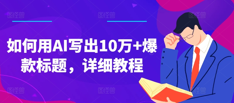 如何用AI写出10万+爆款标题，详细教程-云帆学社