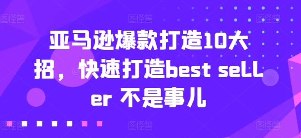 亚马逊爆款打造10大招，快速打造best seller 不是事儿-云帆学社