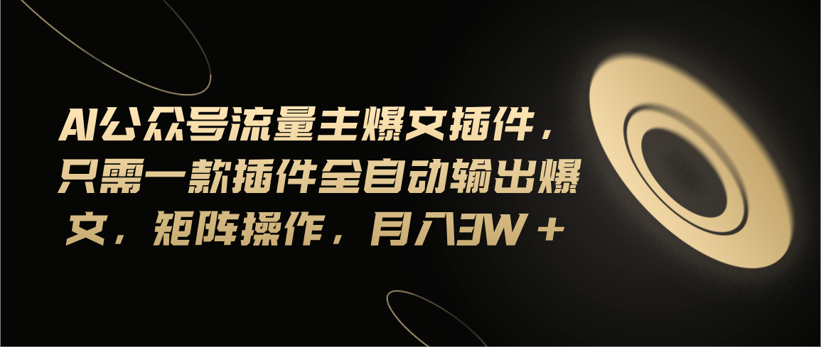 （11430期）Ai公众号流量主爆文插件，只需一款插件全自动输出爆文，矩阵操作，月入3w+-云帆学社