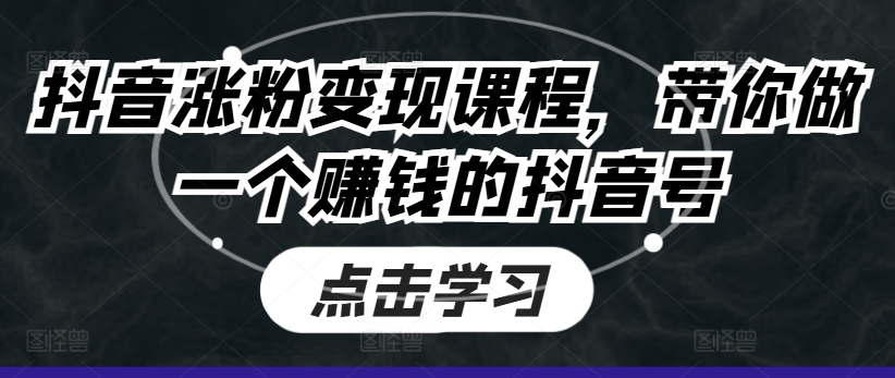 抖音涨粉变现课程，带你做一个赚钱的抖音号-云帆学社