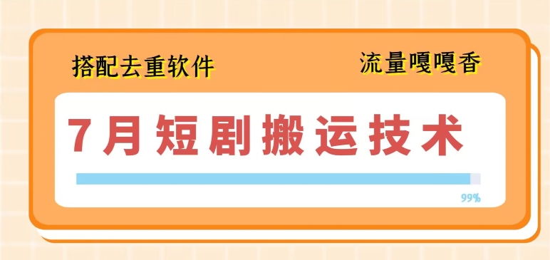 7月最新短剧搬运技术，搭配去重软件操作-云帆学社