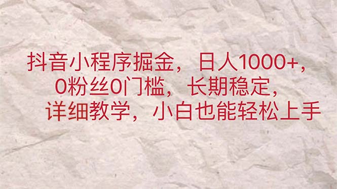 （11447期）抖音小程序掘金，日人1000+，0粉丝0门槛，长期稳定，小白也能轻松上手-云帆学社