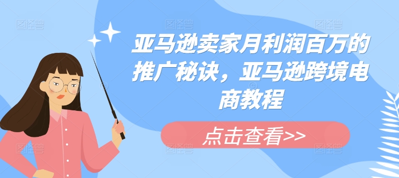 亚马逊卖家月利润百万的推广秘诀，亚马逊跨境电商教程-云帆学社