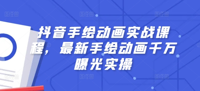 抖音手绘动画实战课程，最新手绘动画千万曝光实操-云帆学社