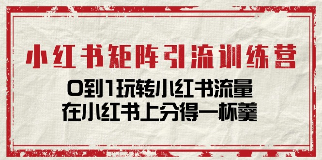 （11450期）小红书矩阵引流训练营：0到1玩转小红书流量，在小红书上分得一杯羹-14节课-云帆学社