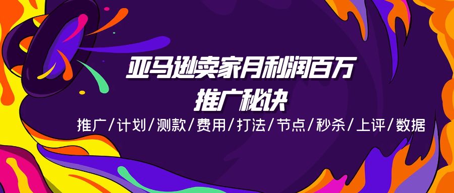 亚马逊卖家月利润百万的推广秘诀，推广/计划/测款/费用/打法/节点/秒杀/上评/数据-云帆学社