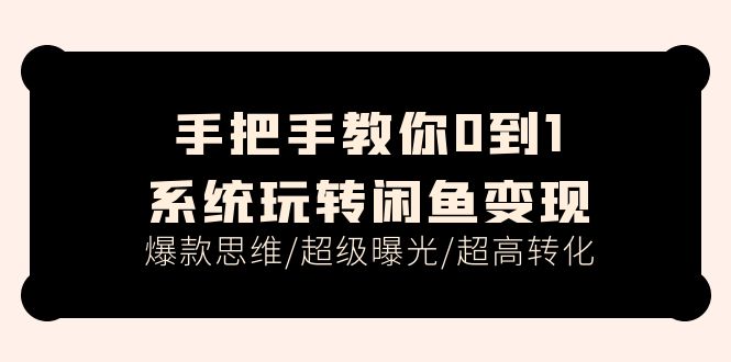 （11459期）手把手教你0到1系统玩转闲鱼变现，爆款思维/超级曝光/超高转化（15节课）-云帆学社