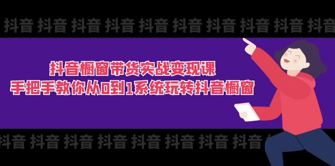 （11462期）抖音橱窗带货实战变现课：手把手教你从0到1系统玩转抖音橱窗-11节-云帆学社