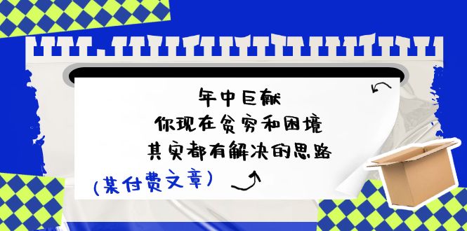 （11472期）某付费文：年中巨献-你现在贫穷和困境，其实都有解决的思路 (进来抄作业)-云帆学社