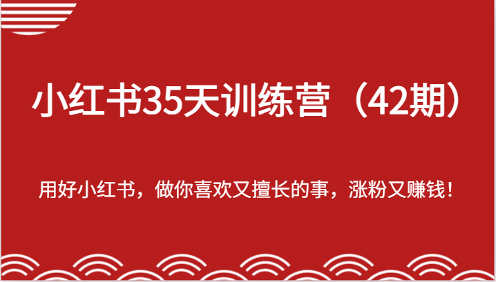 小红书35天训练营（42期）-用好小红书，做你喜欢又擅长的事，涨粉又赚钱！-云帆学社