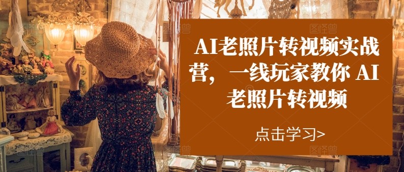 AI老照片转视频实操训练营，一线玩家教你AI老照片转视频-云帆学社