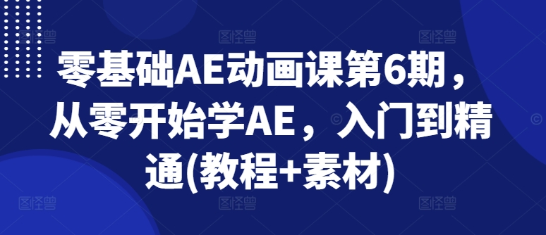 零基础AE动画课第6期，从零开始学AE，入门到精通(教程+素材)-云帆学社