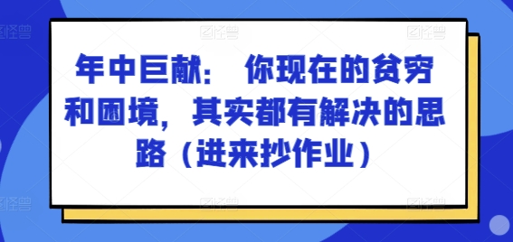 某付费文章：年中巨献： 你现在的贫穷和困境，其实都有解决的思路 (进来抄作业)-云帆学社