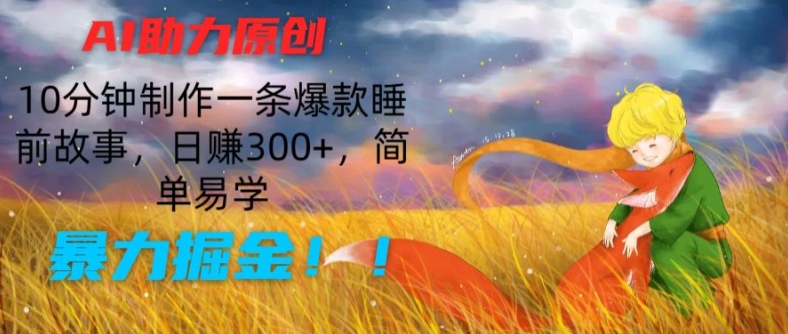 AI助力原创：10分钟制作一条爆款睡前故事，日赚300+，简单易学，暴力掘金-云帆学社