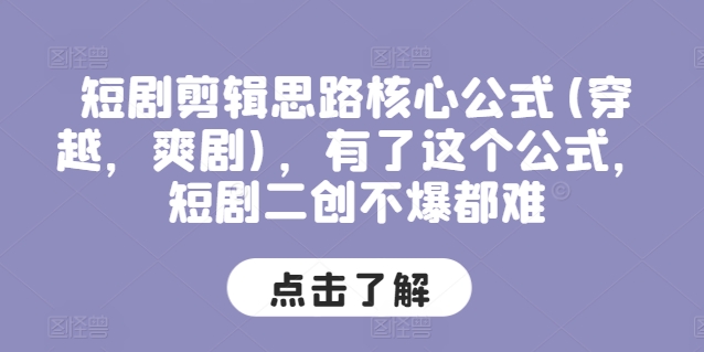 短剧剪辑思路核心公式(穿越，爽剧)，有了这个公式，短剧二创不爆都难-云帆学社